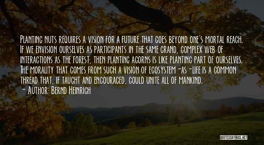Bernd Heinrich Quotes: Planting Nuts Requires A Vision For A Future That Goes Beyond One's Mortal Reach. If We Envision Ourselves As Participants