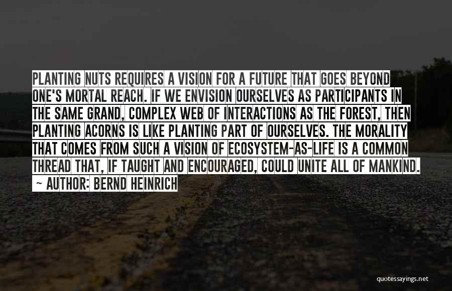 Bernd Heinrich Quotes: Planting Nuts Requires A Vision For A Future That Goes Beyond One's Mortal Reach. If We Envision Ourselves As Participants