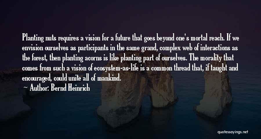 Bernd Heinrich Quotes: Planting Nuts Requires A Vision For A Future That Goes Beyond One's Mortal Reach. If We Envision Ourselves As Participants