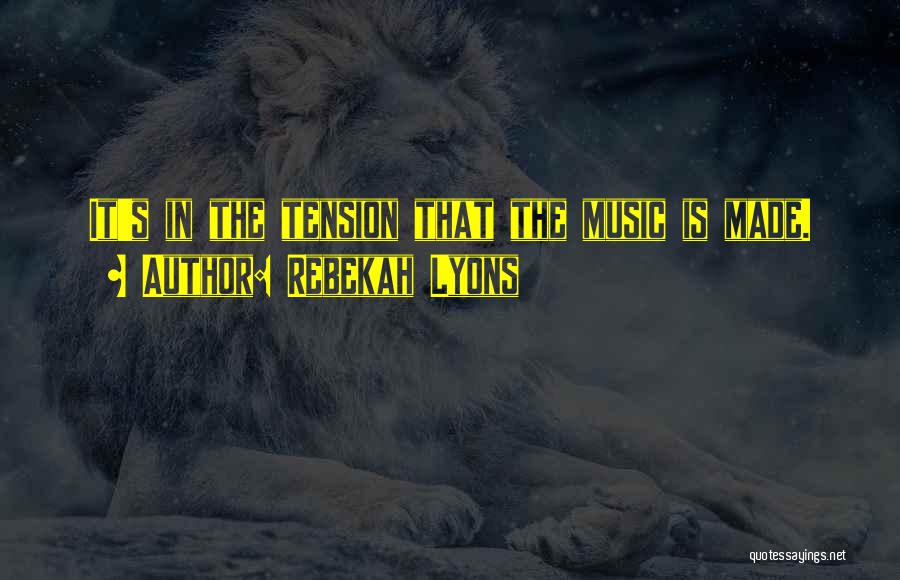 Rebekah Lyons Quotes: It's In The Tension That The Music Is Made.