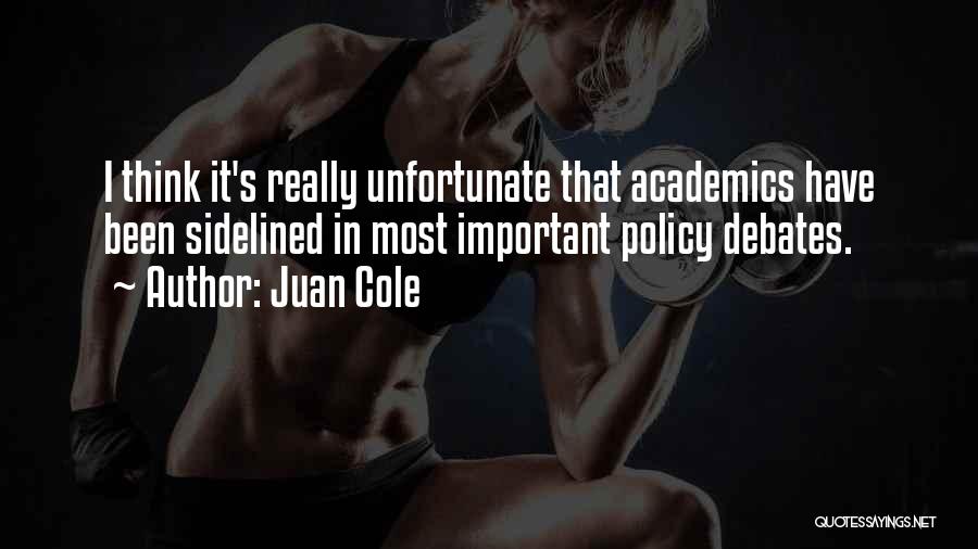 Juan Cole Quotes: I Think It's Really Unfortunate That Academics Have Been Sidelined In Most Important Policy Debates.