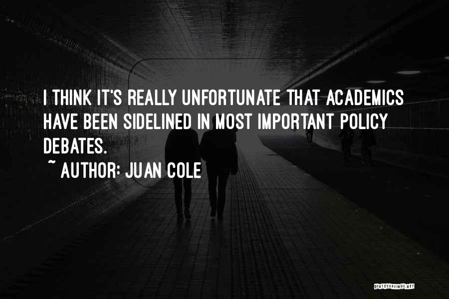 Juan Cole Quotes: I Think It's Really Unfortunate That Academics Have Been Sidelined In Most Important Policy Debates.
