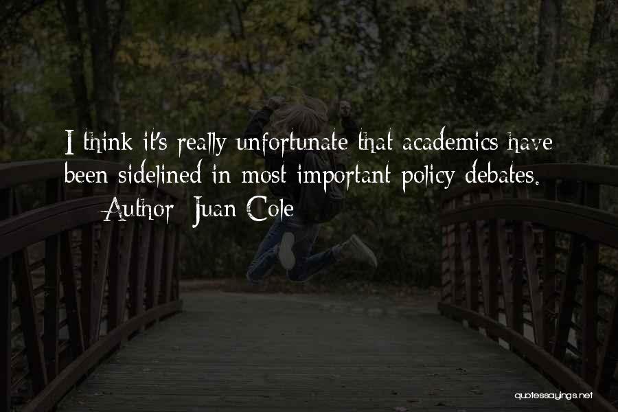 Juan Cole Quotes: I Think It's Really Unfortunate That Academics Have Been Sidelined In Most Important Policy Debates.