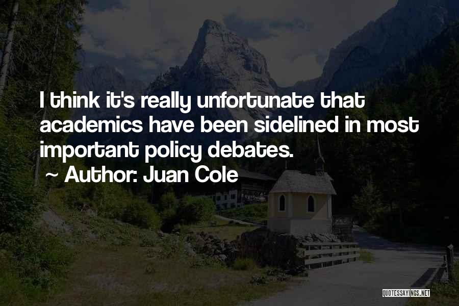 Juan Cole Quotes: I Think It's Really Unfortunate That Academics Have Been Sidelined In Most Important Policy Debates.