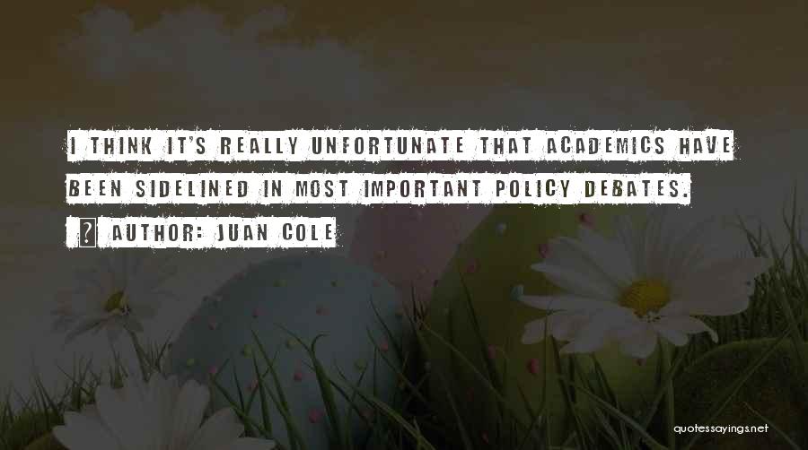 Juan Cole Quotes: I Think It's Really Unfortunate That Academics Have Been Sidelined In Most Important Policy Debates.