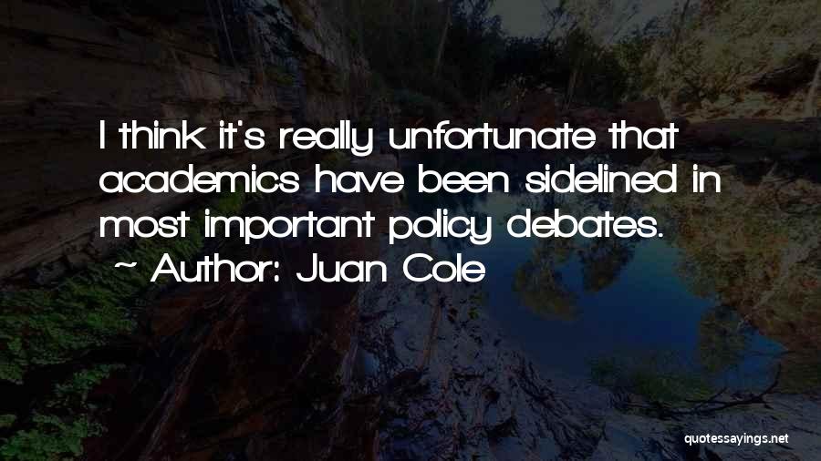 Juan Cole Quotes: I Think It's Really Unfortunate That Academics Have Been Sidelined In Most Important Policy Debates.