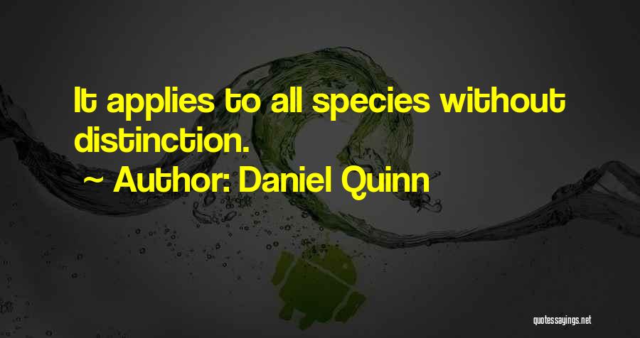 Daniel Quinn Quotes: It Applies To All Species Without Distinction.