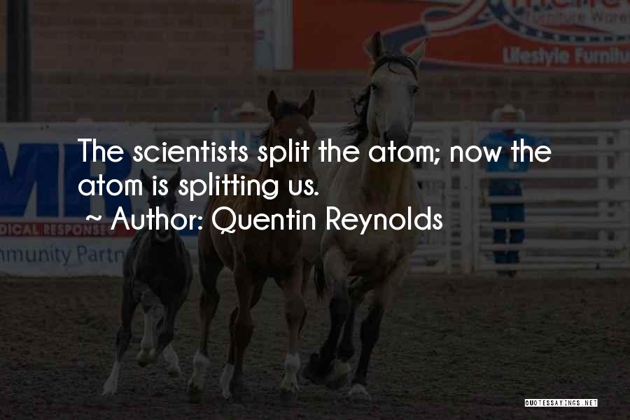 Quentin Reynolds Quotes: The Scientists Split The Atom; Now The Atom Is Splitting Us.