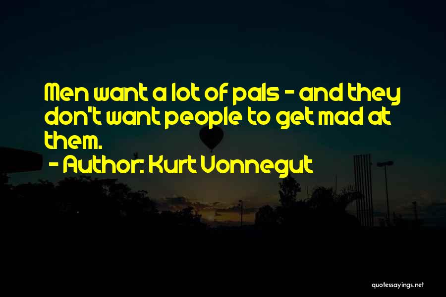 Kurt Vonnegut Quotes: Men Want A Lot Of Pals - And They Don't Want People To Get Mad At Them.