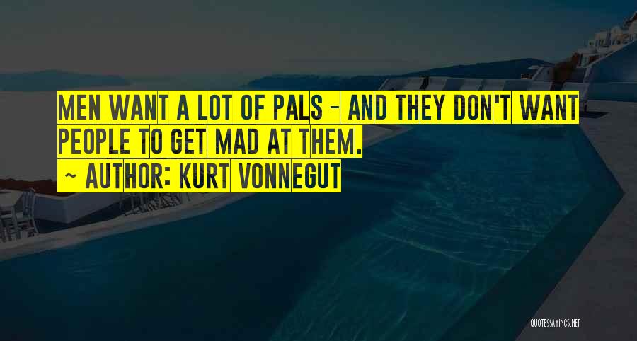Kurt Vonnegut Quotes: Men Want A Lot Of Pals - And They Don't Want People To Get Mad At Them.