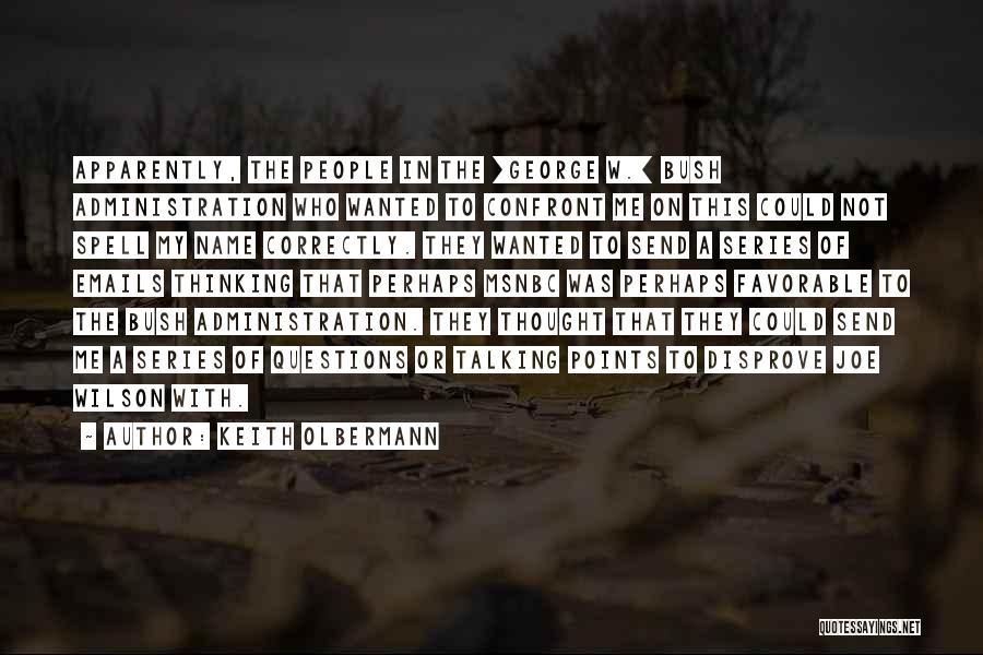 Keith Olbermann Quotes: Apparently, The People In The [george W.] Bush Administration Who Wanted To Confront Me On This Could Not Spell My