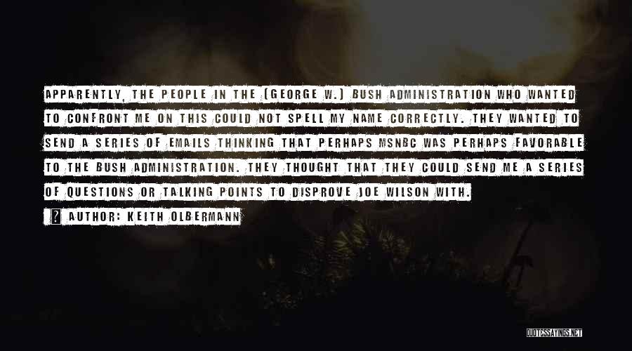 Keith Olbermann Quotes: Apparently, The People In The [george W.] Bush Administration Who Wanted To Confront Me On This Could Not Spell My