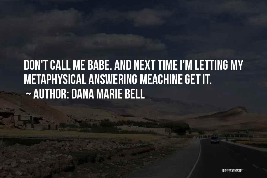 Dana Marie Bell Quotes: Don't Call Me Babe. And Next Time I'm Letting My Metaphysical Answering Meachine Get It.