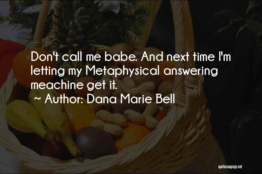 Dana Marie Bell Quotes: Don't Call Me Babe. And Next Time I'm Letting My Metaphysical Answering Meachine Get It.