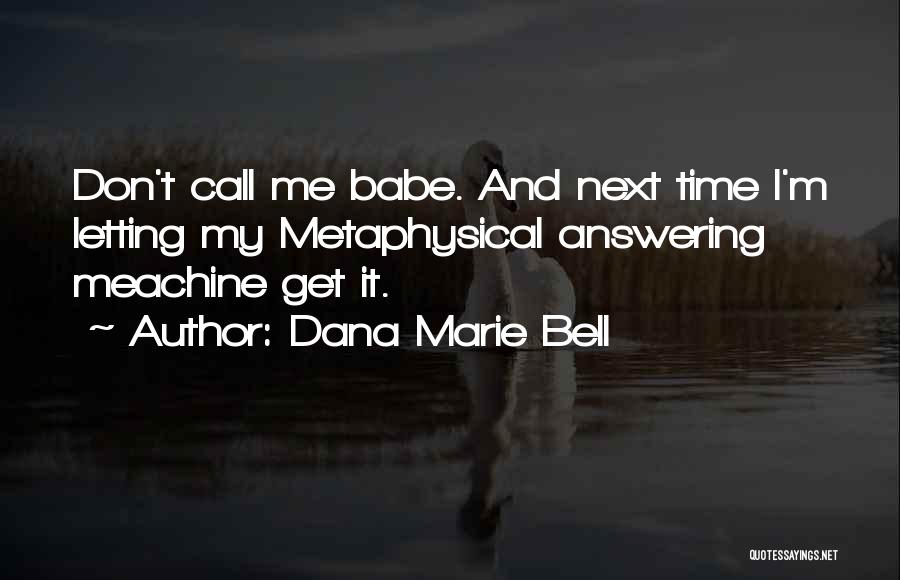 Dana Marie Bell Quotes: Don't Call Me Babe. And Next Time I'm Letting My Metaphysical Answering Meachine Get It.