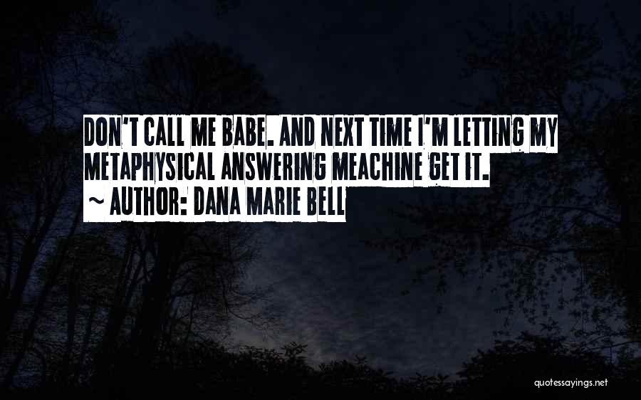 Dana Marie Bell Quotes: Don't Call Me Babe. And Next Time I'm Letting My Metaphysical Answering Meachine Get It.