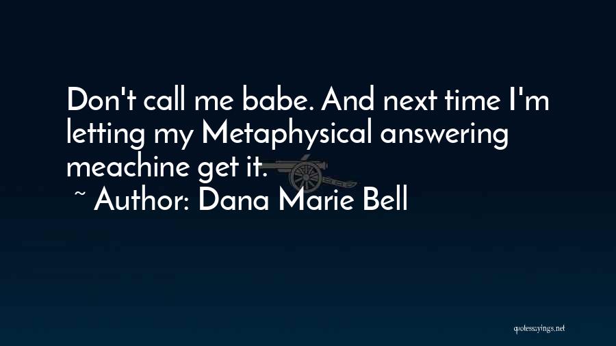 Dana Marie Bell Quotes: Don't Call Me Babe. And Next Time I'm Letting My Metaphysical Answering Meachine Get It.