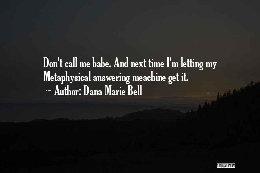 Dana Marie Bell Quotes: Don't Call Me Babe. And Next Time I'm Letting My Metaphysical Answering Meachine Get It.