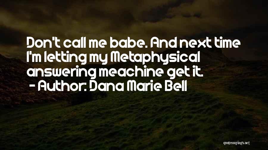 Dana Marie Bell Quotes: Don't Call Me Babe. And Next Time I'm Letting My Metaphysical Answering Meachine Get It.