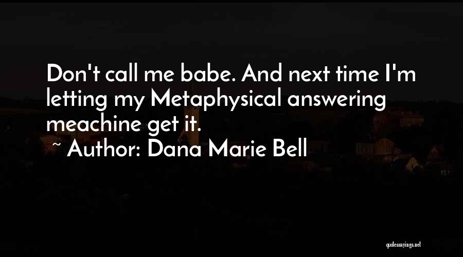 Dana Marie Bell Quotes: Don't Call Me Babe. And Next Time I'm Letting My Metaphysical Answering Meachine Get It.
