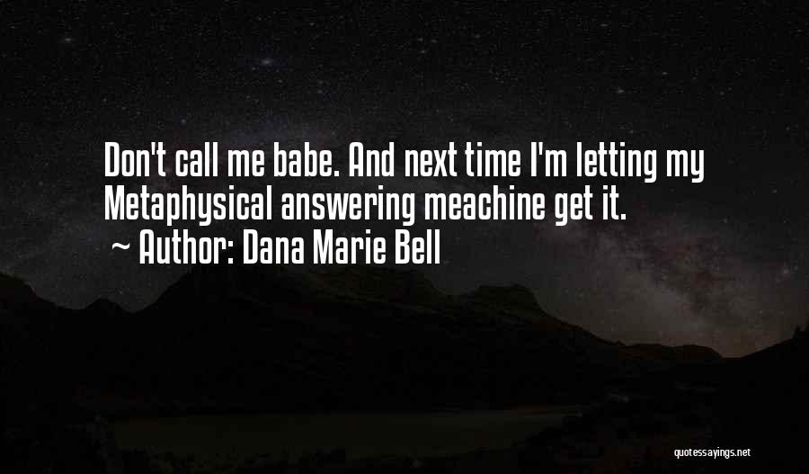 Dana Marie Bell Quotes: Don't Call Me Babe. And Next Time I'm Letting My Metaphysical Answering Meachine Get It.