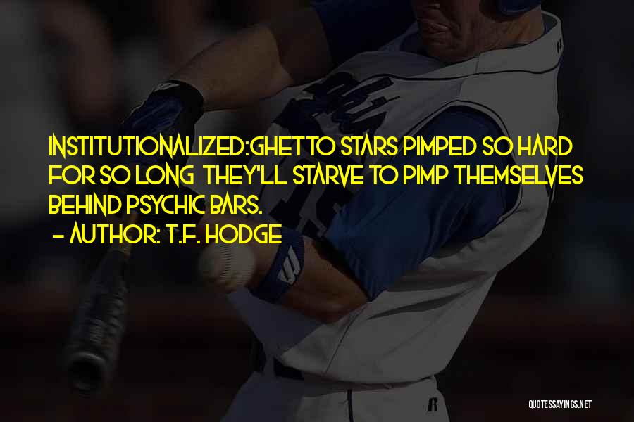 T.F. Hodge Quotes: Institutionalized:ghetto Stars Pimped So Hard For So Long They'll Starve To Pimp Themselves Behind Psychic Bars.