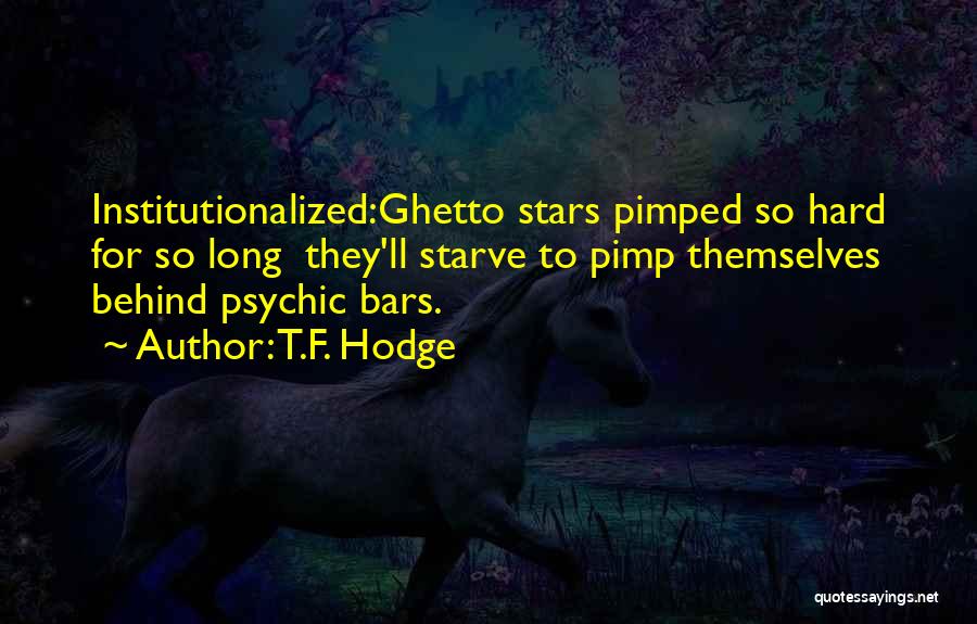 T.F. Hodge Quotes: Institutionalized:ghetto Stars Pimped So Hard For So Long They'll Starve To Pimp Themselves Behind Psychic Bars.