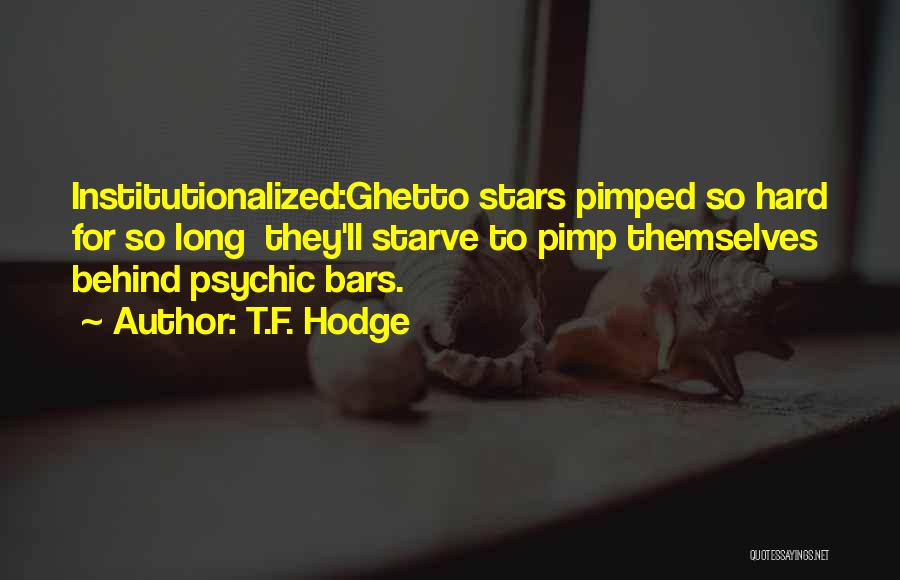 T.F. Hodge Quotes: Institutionalized:ghetto Stars Pimped So Hard For So Long They'll Starve To Pimp Themselves Behind Psychic Bars.