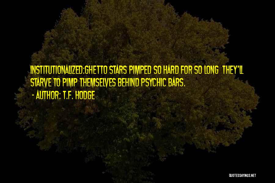 T.F. Hodge Quotes: Institutionalized:ghetto Stars Pimped So Hard For So Long They'll Starve To Pimp Themselves Behind Psychic Bars.