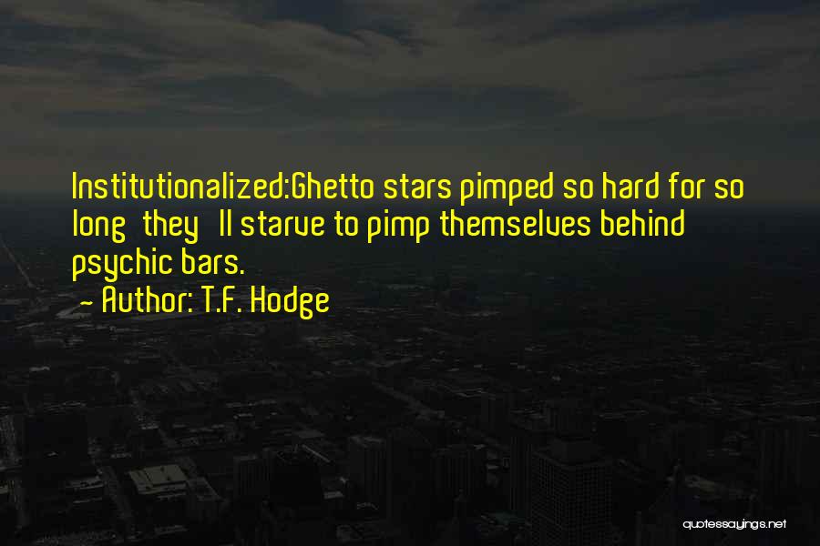 T.F. Hodge Quotes: Institutionalized:ghetto Stars Pimped So Hard For So Long They'll Starve To Pimp Themselves Behind Psychic Bars.