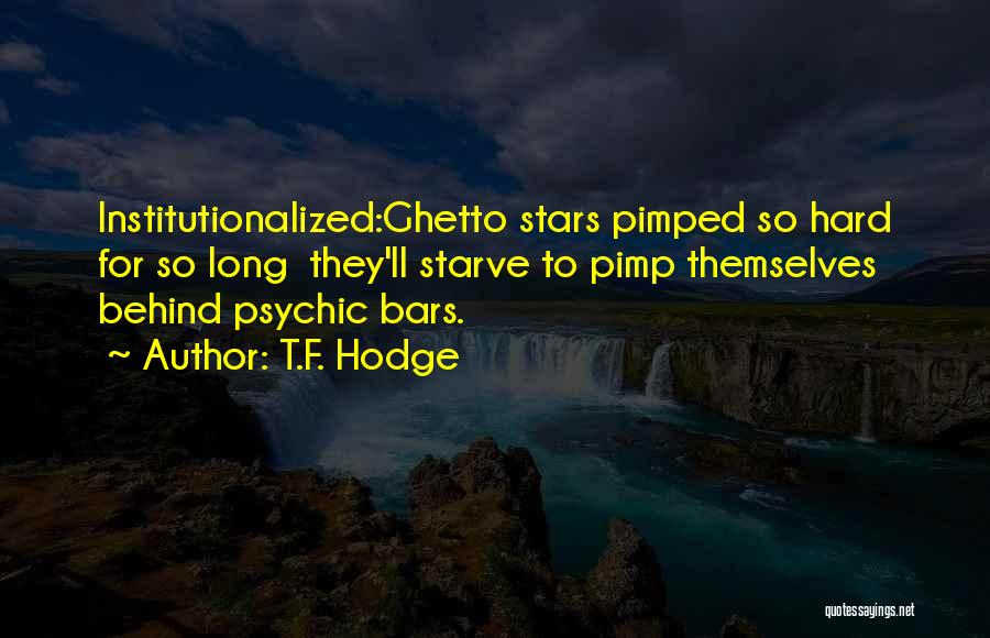 T.F. Hodge Quotes: Institutionalized:ghetto Stars Pimped So Hard For So Long They'll Starve To Pimp Themselves Behind Psychic Bars.