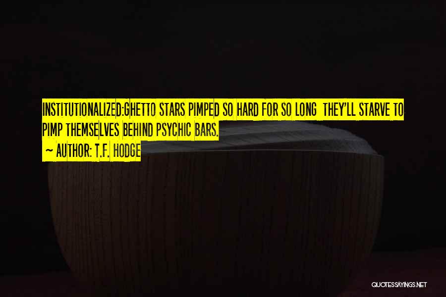 T.F. Hodge Quotes: Institutionalized:ghetto Stars Pimped So Hard For So Long They'll Starve To Pimp Themselves Behind Psychic Bars.