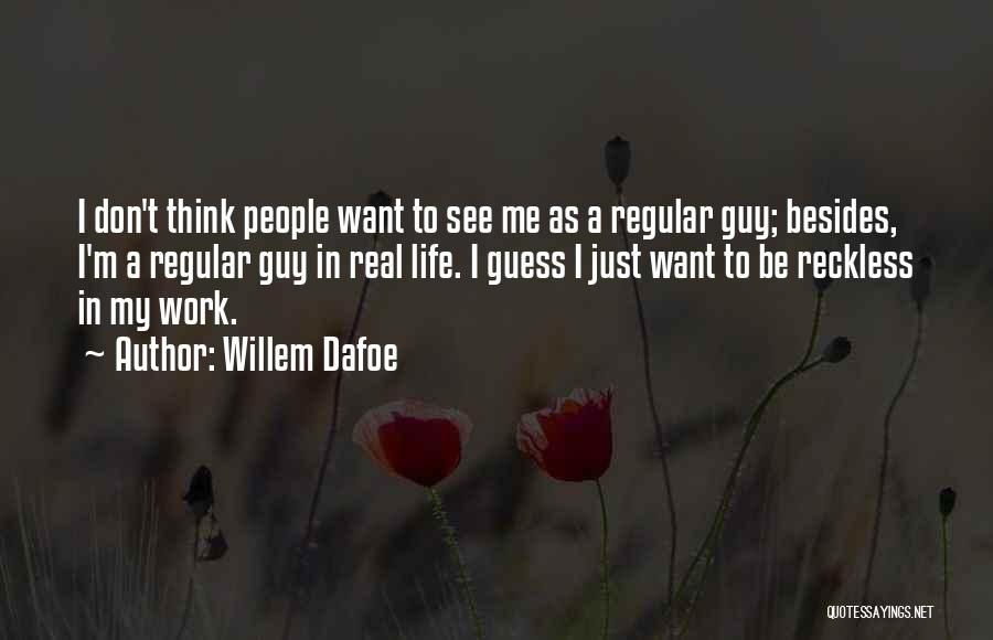 Willem Dafoe Quotes: I Don't Think People Want To See Me As A Regular Guy; Besides, I'm A Regular Guy In Real Life.