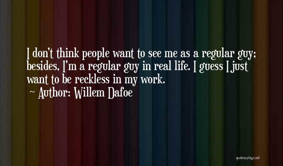 Willem Dafoe Quotes: I Don't Think People Want To See Me As A Regular Guy; Besides, I'm A Regular Guy In Real Life.
