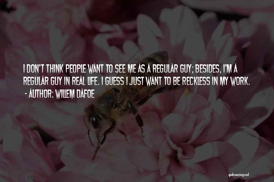 Willem Dafoe Quotes: I Don't Think People Want To See Me As A Regular Guy; Besides, I'm A Regular Guy In Real Life.
