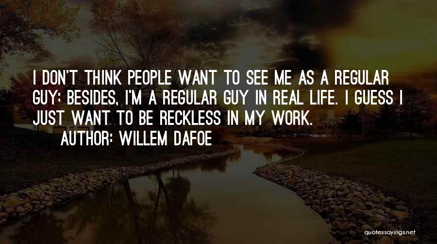 Willem Dafoe Quotes: I Don't Think People Want To See Me As A Regular Guy; Besides, I'm A Regular Guy In Real Life.