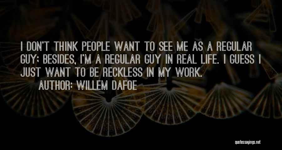 Willem Dafoe Quotes: I Don't Think People Want To See Me As A Regular Guy; Besides, I'm A Regular Guy In Real Life.