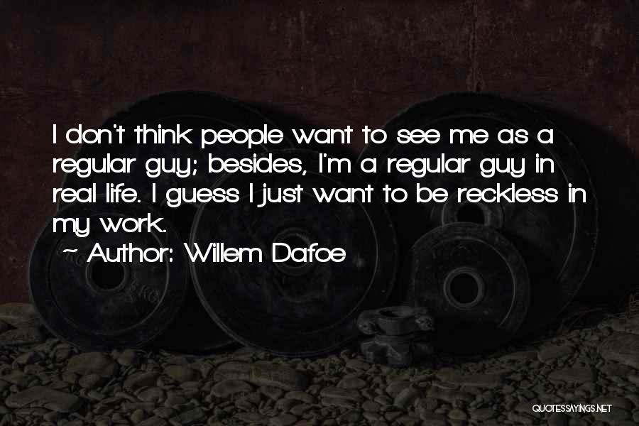 Willem Dafoe Quotes: I Don't Think People Want To See Me As A Regular Guy; Besides, I'm A Regular Guy In Real Life.