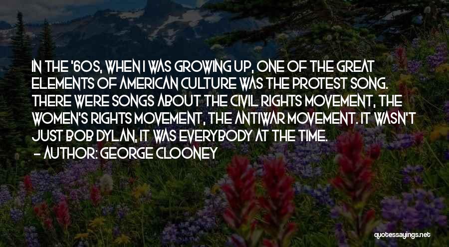 George Clooney Quotes: In The '60s, When I Was Growing Up, One Of The Great Elements Of American Culture Was The Protest Song.