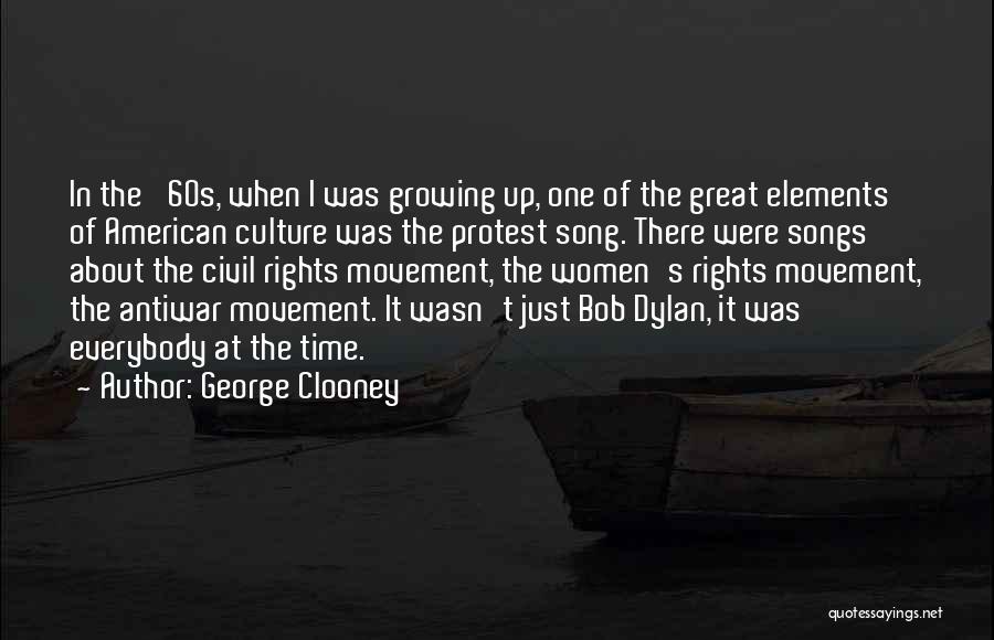 George Clooney Quotes: In The '60s, When I Was Growing Up, One Of The Great Elements Of American Culture Was The Protest Song.