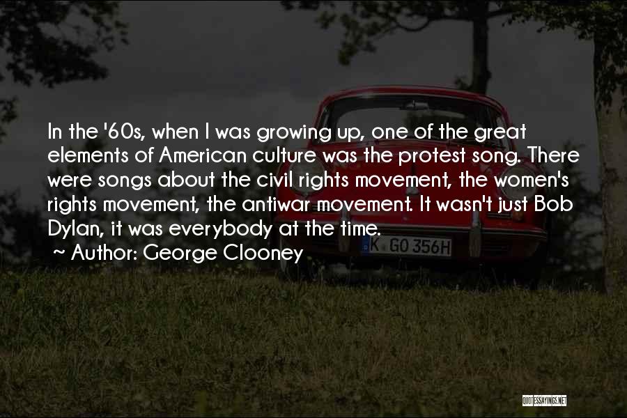 George Clooney Quotes: In The '60s, When I Was Growing Up, One Of The Great Elements Of American Culture Was The Protest Song.