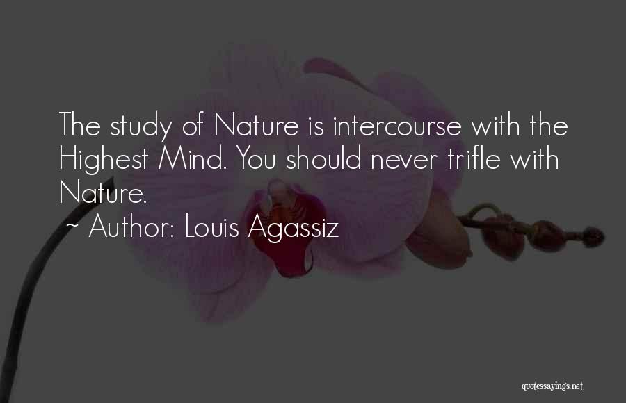 Louis Agassiz Quotes: The Study Of Nature Is Intercourse With The Highest Mind. You Should Never Trifle With Nature.