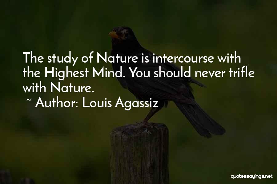 Louis Agassiz Quotes: The Study Of Nature Is Intercourse With The Highest Mind. You Should Never Trifle With Nature.