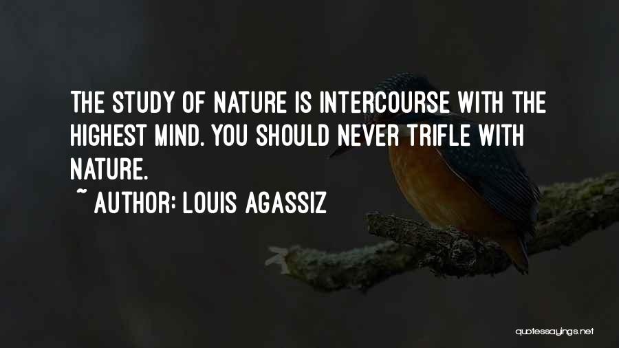 Louis Agassiz Quotes: The Study Of Nature Is Intercourse With The Highest Mind. You Should Never Trifle With Nature.