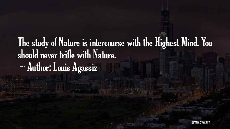 Louis Agassiz Quotes: The Study Of Nature Is Intercourse With The Highest Mind. You Should Never Trifle With Nature.