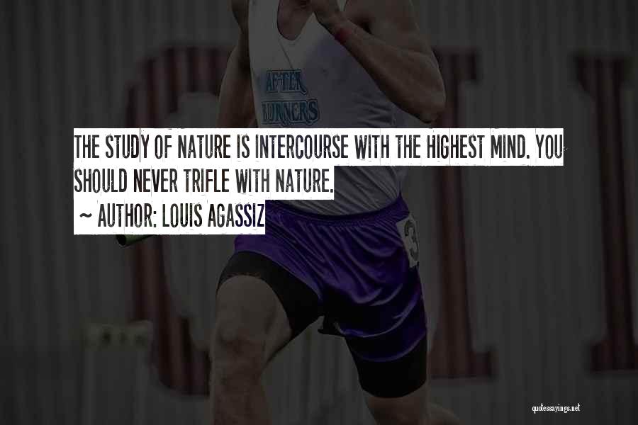 Louis Agassiz Quotes: The Study Of Nature Is Intercourse With The Highest Mind. You Should Never Trifle With Nature.