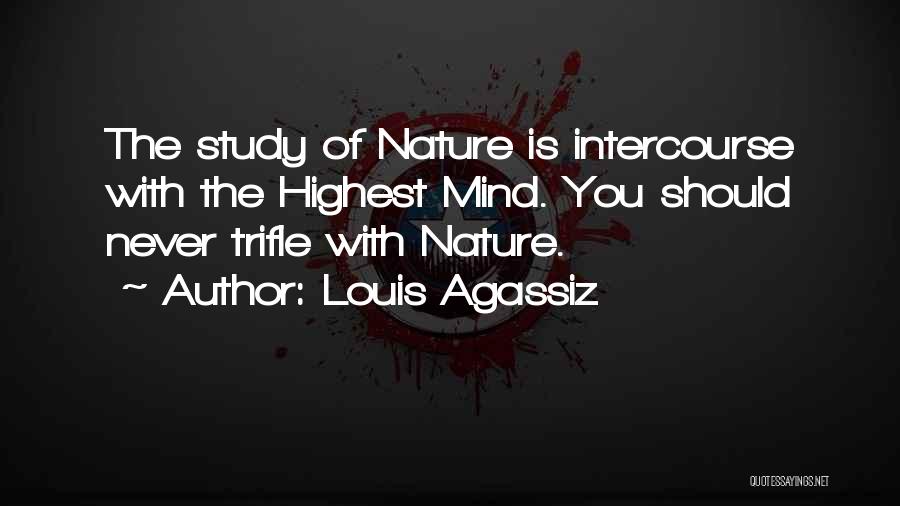 Louis Agassiz Quotes: The Study Of Nature Is Intercourse With The Highest Mind. You Should Never Trifle With Nature.