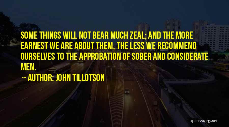 John Tillotson Quotes: Some Things Will Not Bear Much Zeal; And The More Earnest We Are About Them, The Less We Recommend Ourselves