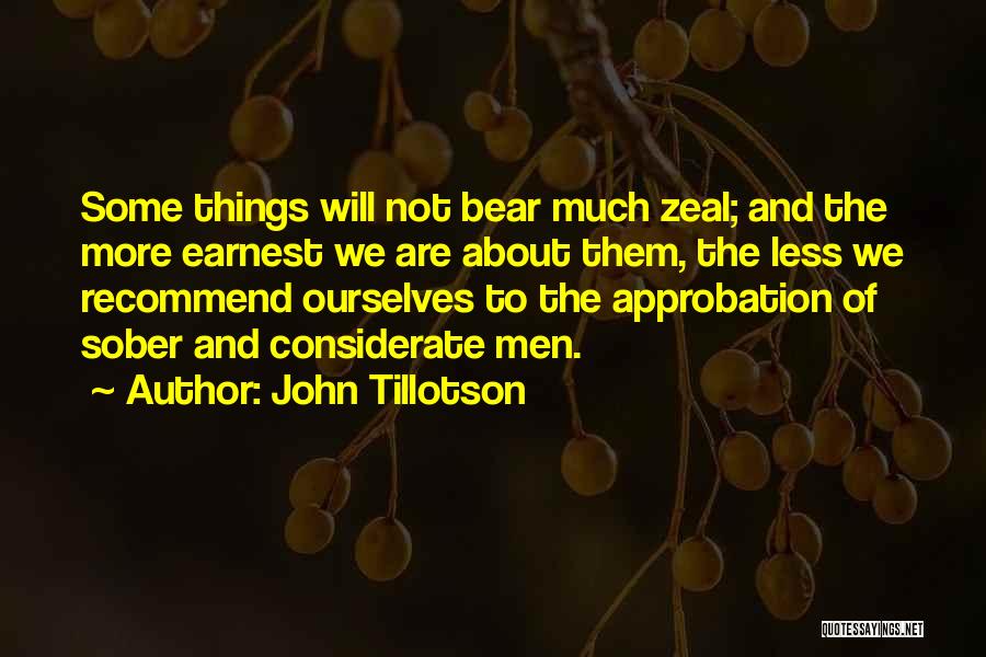 John Tillotson Quotes: Some Things Will Not Bear Much Zeal; And The More Earnest We Are About Them, The Less We Recommend Ourselves