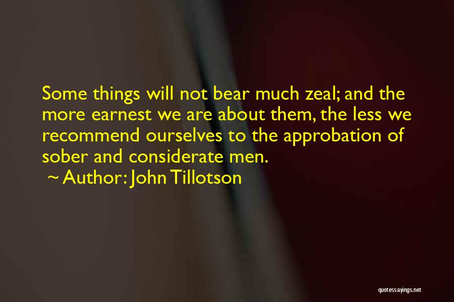 John Tillotson Quotes: Some Things Will Not Bear Much Zeal; And The More Earnest We Are About Them, The Less We Recommend Ourselves